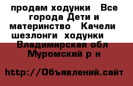 продам ходунки - Все города Дети и материнство » Качели, шезлонги, ходунки   . Владимирская обл.,Муромский р-н